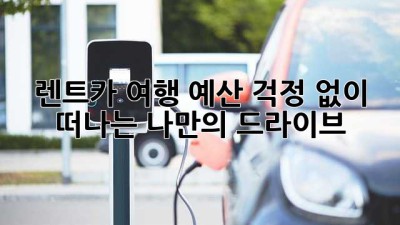 렌트카 여행: 예산 걱정 없이 떠나는 나만의 드라이브