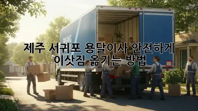 제주 서귀포 용달이사, 안전하게 이삿짐 옮기는 방법!
