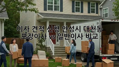 이사 견적 신청: 안성시 대천동 포장이사 vs 일반이사 비교