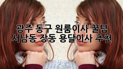광주 동구 원룸이사 꿀팁🍯 서남동, 장동 용달이사 추천!